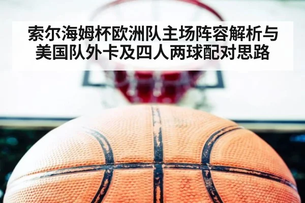 索尔海姆杯欧洲队主场阵容解析与美国队外卡及四人两球配对思路