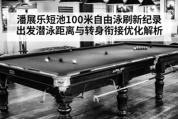 潘展乐短池100米自由泳刷新纪录 出发潜泳距离与转身衔接优化解析