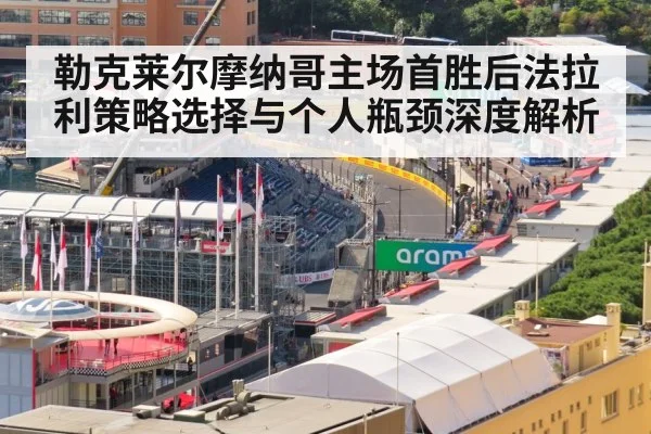 勒克莱尔摩纳哥主场首胜后法拉利策略选择与个人瓶颈深度解析